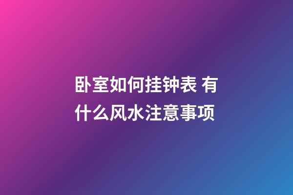 卧室如何挂钟表 有什么风水注意事项